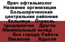 Врач-офтальмолог › Название организации ­ Большереченская центральная районная больница › Отрасль предприятия ­ Другое › Минимальный оклад ­ 30 000 - Все города Работа » Вакансии   . Адыгея респ.,Адыгейск г.